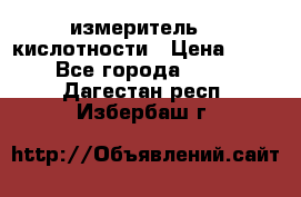 измеритель    кислотности › Цена ­ 380 - Все города  »    . Дагестан респ.,Избербаш г.